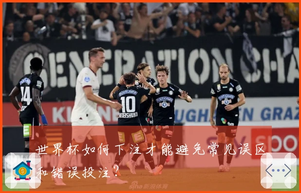 世界杯如何下注才能避免常见误区和错误投注？