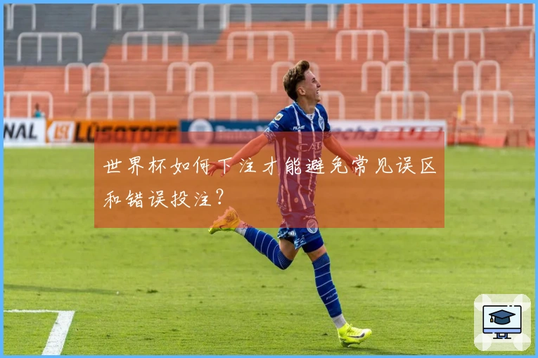 世界杯如何下注才能避免常见误区和错误投注？