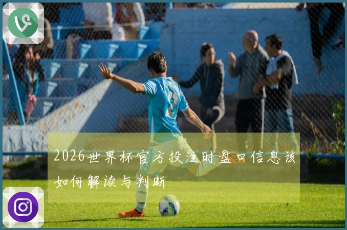 2026世界杯官方投注时盘口信息该如何解读与判断